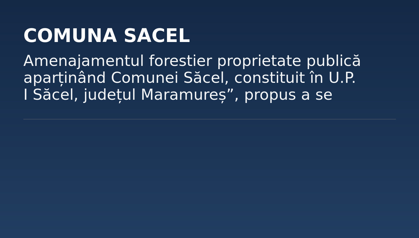 Amenajamentul forestier proprietate publică aparținând Comunei Săcel, constituit în U.P. I Săcel, județul Maramureș”, propus a se implementa pe raza județului Maramureș, comunele Săcel și Moisei,