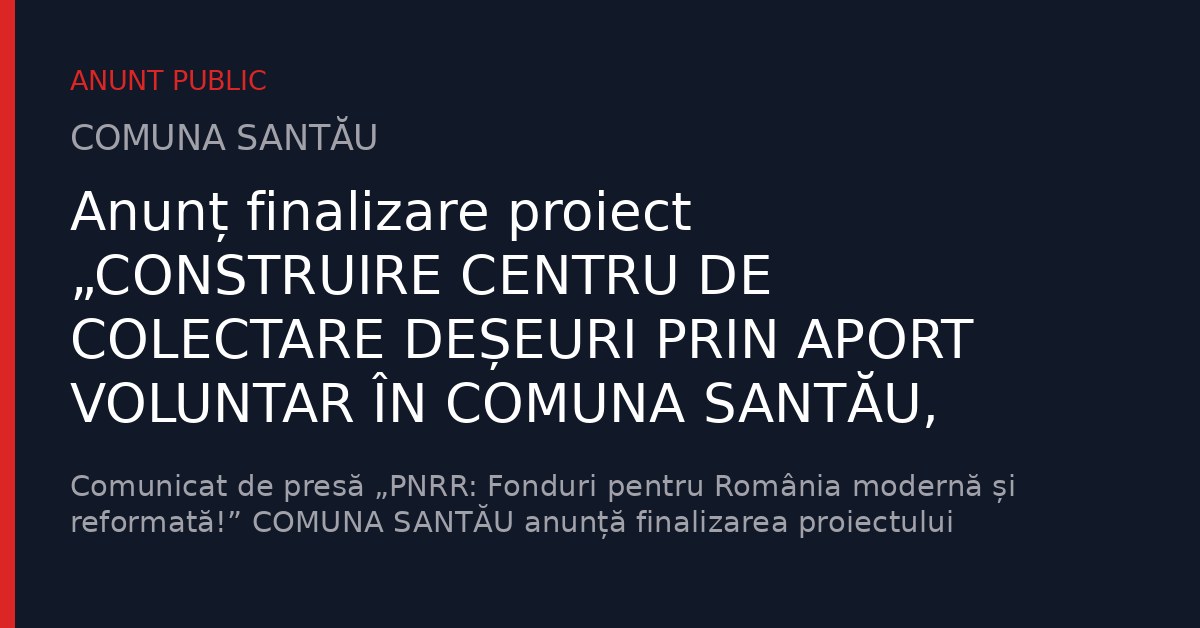 Anunț finalizare proiect „CONSTRUIRE CENTRU DE COLECTARE DEȘEURI PRIN APORT VOLUNTAR ÎN COMUNA SANTĂU, JUDEȚUL SATU MARE”