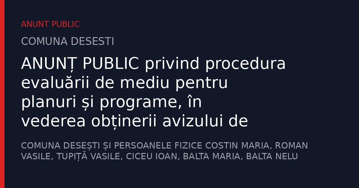ANUNȚ PUBLIC privind procedura evaluării de mediu pentru planuri și programe, în vederea obținerii avizului de mediu pentru Amenajamentul fondului forestier proprietate publică aparținând Comunei Desești și privată aparținând unor persoane fizice