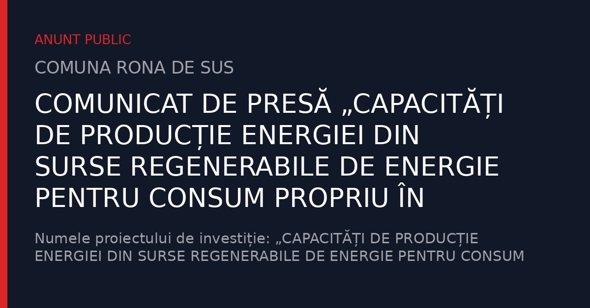 COMUNICAT DE PRESĂ „CAPACITĂȚI DE PRODUCȚIE ENERGIEI DIN SURSE REGENERABILE DE ENERGIE PENTRU CONSUM PROPRIU ÎN COMUNA RONA DE SUS, JUDEȚUL MARAMUREȘ”